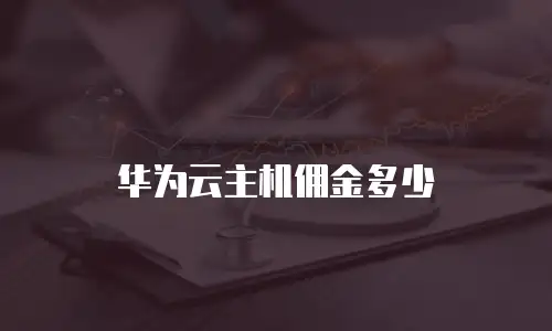 华为云主机佣金多少