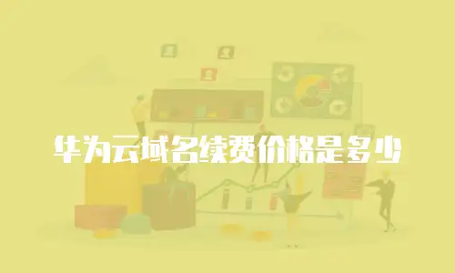 华为云域名续费价格是多少