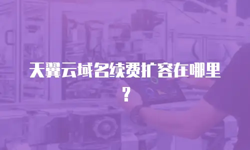 天翼云域名续费扩容在哪里？