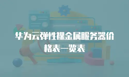 华为云弹性裸金属服务器价格表一览表