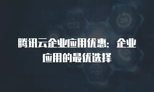 腾讯云企业应用优惠：企业应用的最优选择
