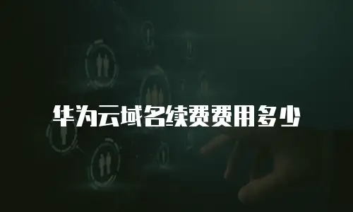 华为云域名续费费用多少