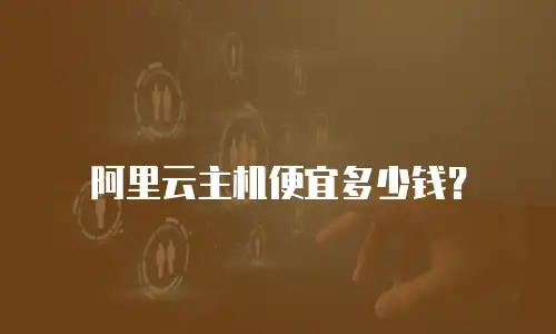 阿里云主机便宜多少钱？