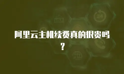 阿里云主机续费真的很贵吗？