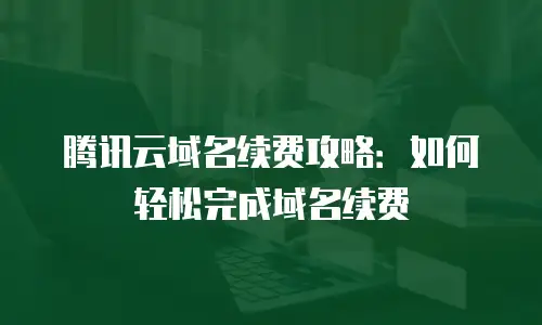 腾讯云域名续费攻略：如何轻松完成域名续费