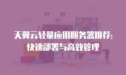天翼云轻量应用服务器推荐：快速部署与高效管理