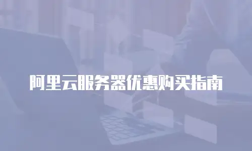 阿里云服务器优惠购买指南