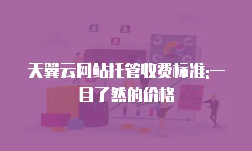 天翼云网站托管收费标准:一目了然的价格