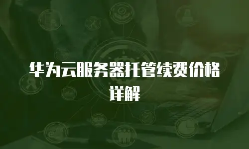 华为云服务器托管续费价格详解