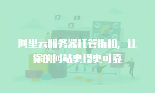 阿里云服务器托管折扣，让你的网站更稳更可靠