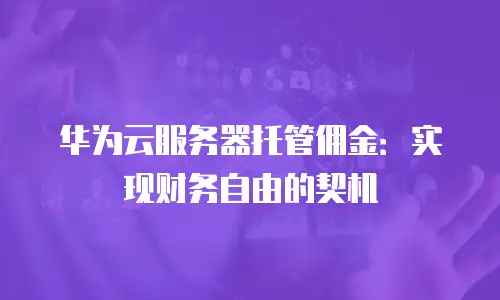 华为云服务器托管佣金：实现财务自由的契机