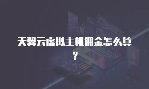 天翼云虚拟主机佣金怎么算？
