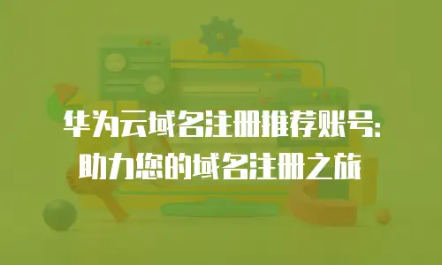 华为云域名注册推荐账号：助力您的域名注册之旅