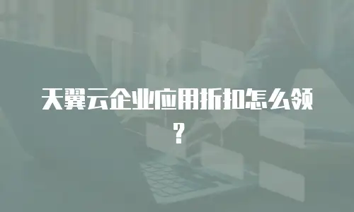 天翼云企业应用折扣怎么领？