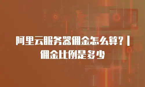 阿里云服务器佣金怎么算？|佣金比例是多少