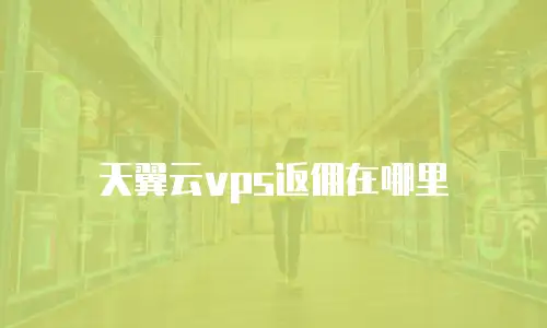 天翼云vps返佣在哪里