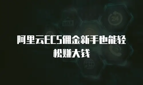 阿里云ECS佣金新手也能轻松赚大钱