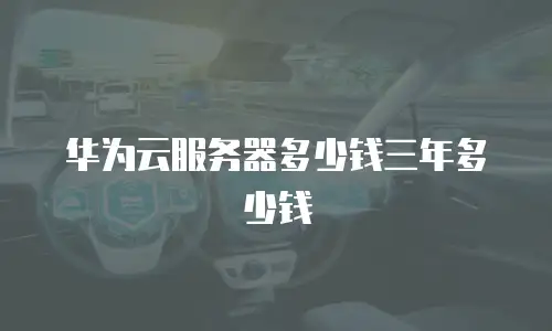 华为云服务器多少钱三年多少钱
