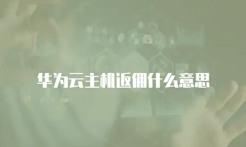 华为云主机返佣什么意思