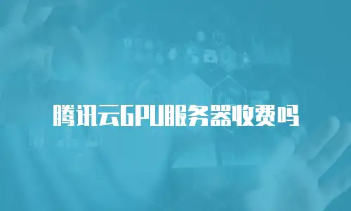 腾讯云GPU服务器收费吗