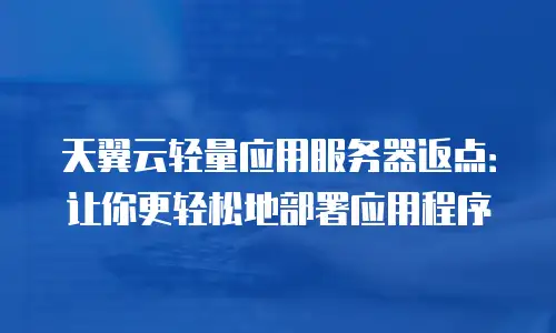 天翼云轻量应用服务器返点：让你更轻松地部署应用程序