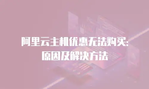 阿里云主机优惠无法购买：原因及解决方法
