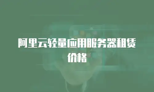 阿里云轻量应用服务器租赁价格
