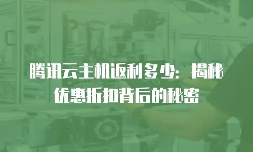 腾讯云主机返利多少：揭秘优惠折扣背后的秘密