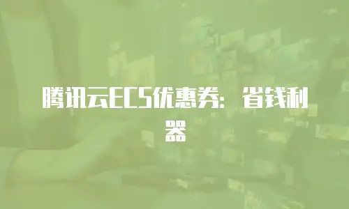 腾讯云ECS优惠券：省钱利器