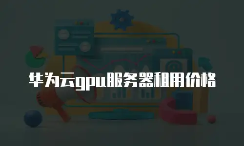 华为云gpu服务器租用价格