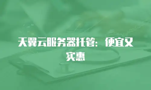 天翼云服务器托管：便宜又实惠