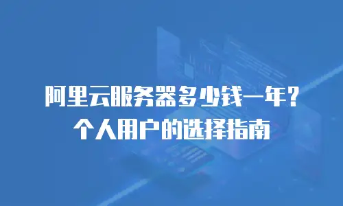 阿里云服务器多少钱一年？个人用户的选择指南
