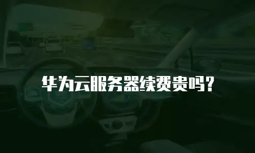 华为云服务器续费贵吗？