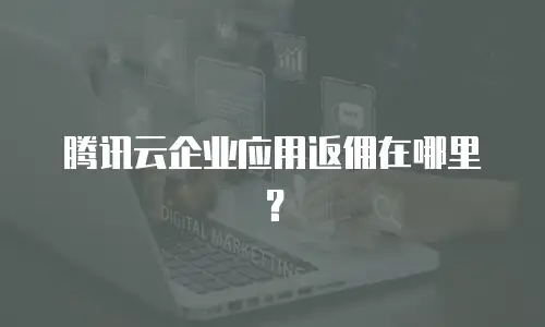 腾讯云企业应用返佣在哪里？