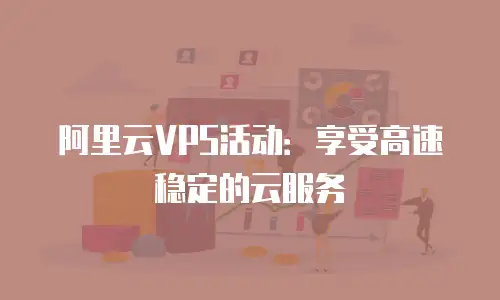 阿里云VPS活动：享受高速稳定的云服务