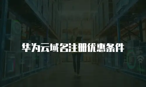 华为云域名注册优惠条件