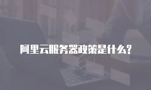 阿里云服务器政策是什么?