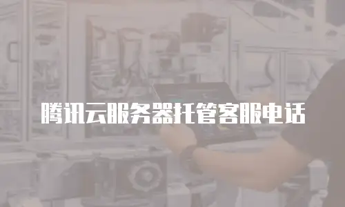 腾讯云服务器托管客服电话