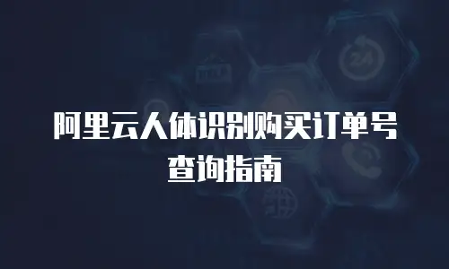 阿里云人体识别购买订单号查询指南