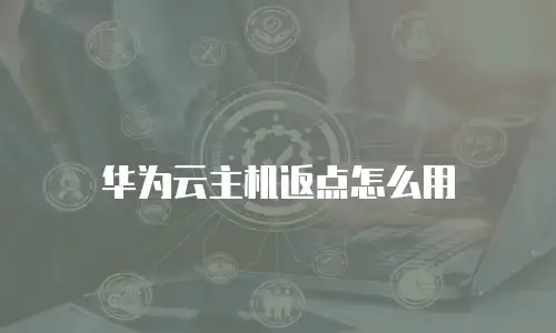 华为云主机返点怎么用