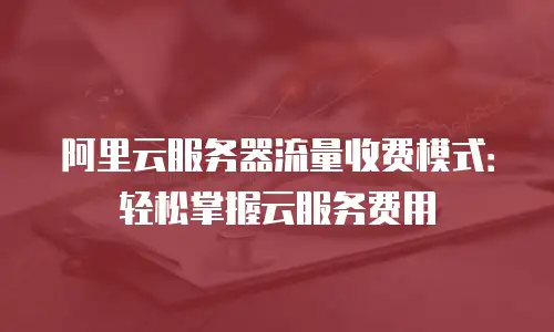 阿里云服务器流量收费模式：轻松掌握云服务费用