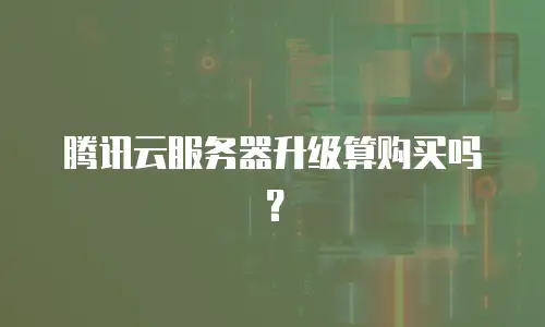 腾讯云服务器升级算购买吗？