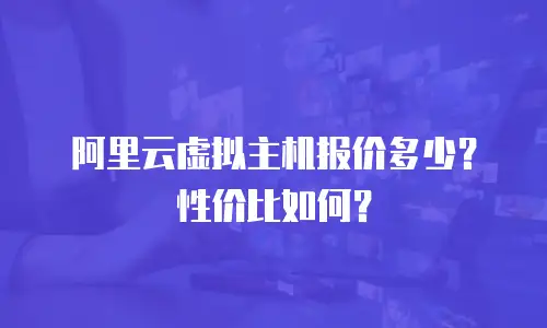阿里云虚拟主机报价多少？性价比如何？