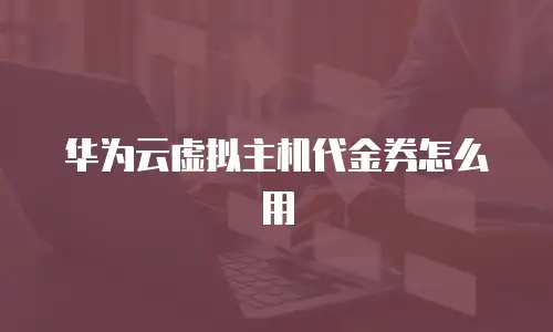 华为云虚拟主机代金券怎么用