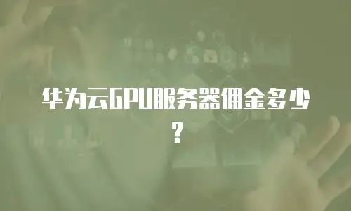 华为云GPU服务器佣金多少？