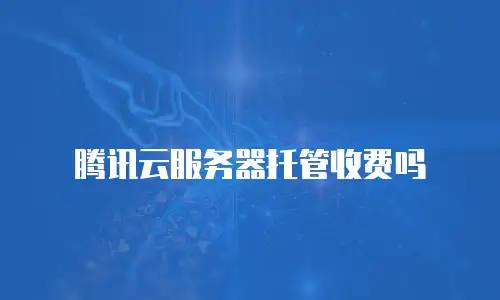 腾讯云服务器托管收费吗