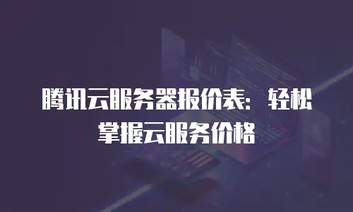 腾讯云服务器报价表：轻松掌握云服务价格