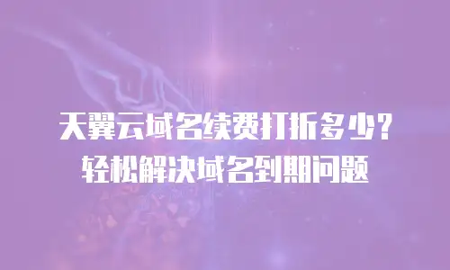 天翼云域名续费打折多少？轻松解决域名到期问题
