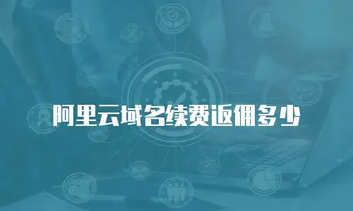 阿里云域名续费返佣多少