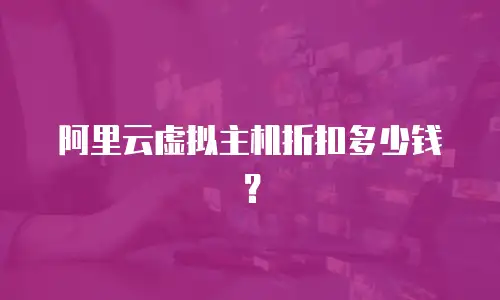 阿里云虚拟主机折扣多少钱？